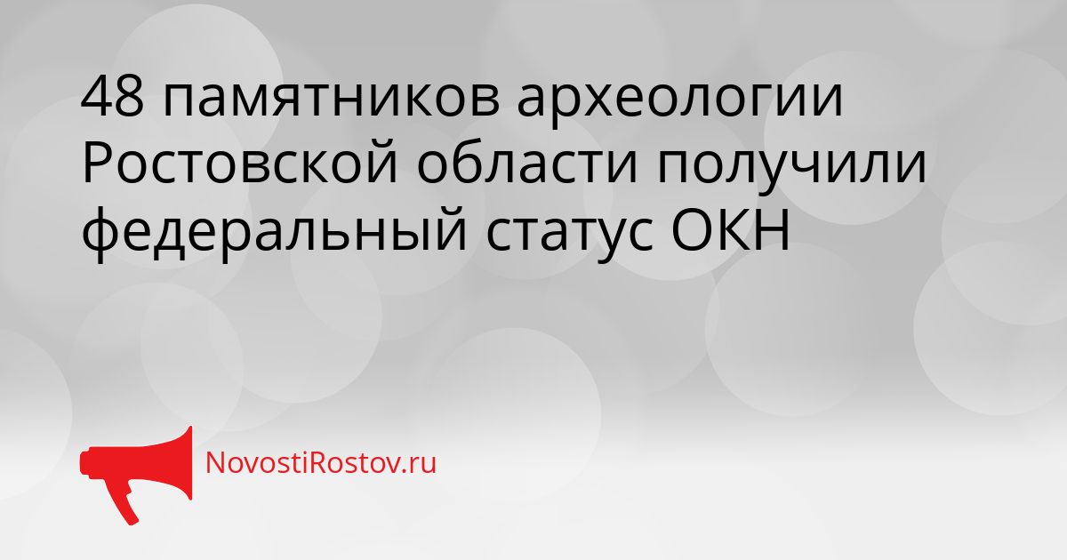 48 памятников археологии Ростовской области получили федеральный статус ОКН Сгенерировано