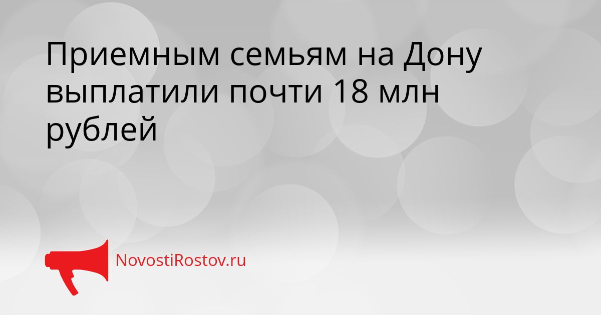 Приемным семьям на Дону выплатили почти 18 млн рублей Сгенерировано
