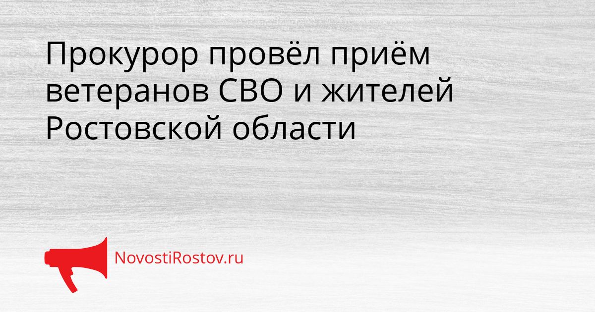 Прокурор провёл приём ветеранов СВО и жителей Ростовской области Сгенерировано