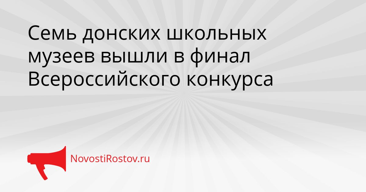 Семь донских школьных музеев вышли в финал Всероссийского конкурса Сгенерировано