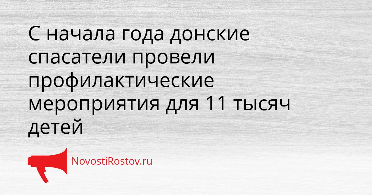 С начала года донские спасатели провели профилактические мероприятия для 11 тысяч детей Сгенерировано