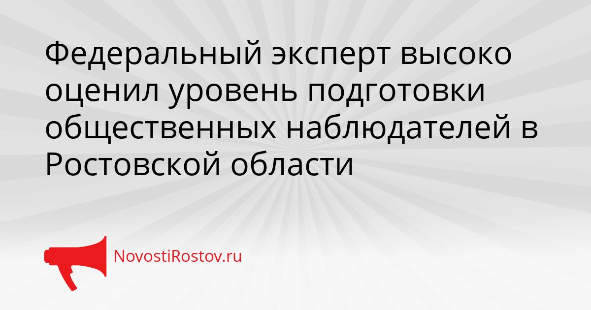 Федеральный эксперт высоко оценил уровень подготовки общественных наблюдателей в Ростовской области Сгенерировано