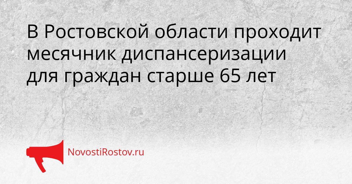 В Ростовской области проходит месячник диспансеризации для граждан старше 65 лет Сгенерировано