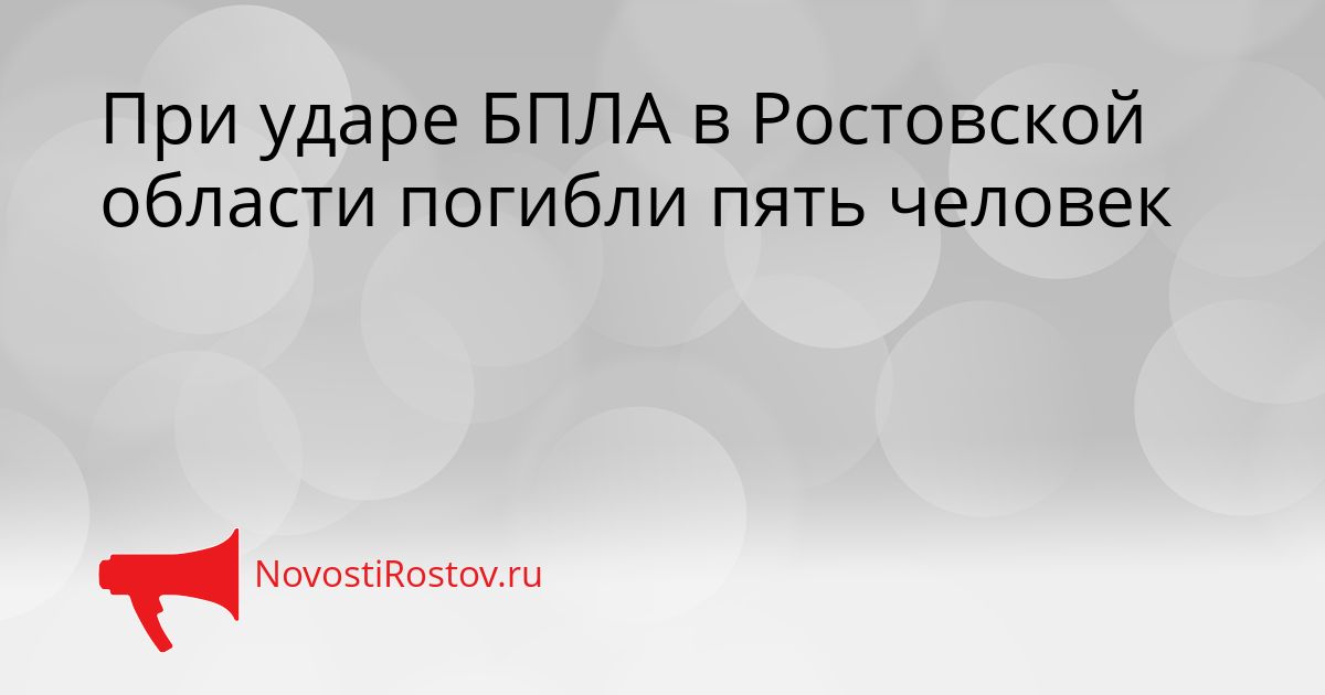 При ударе БПЛА в Ростовской области погибли пять человек Сгенерировано