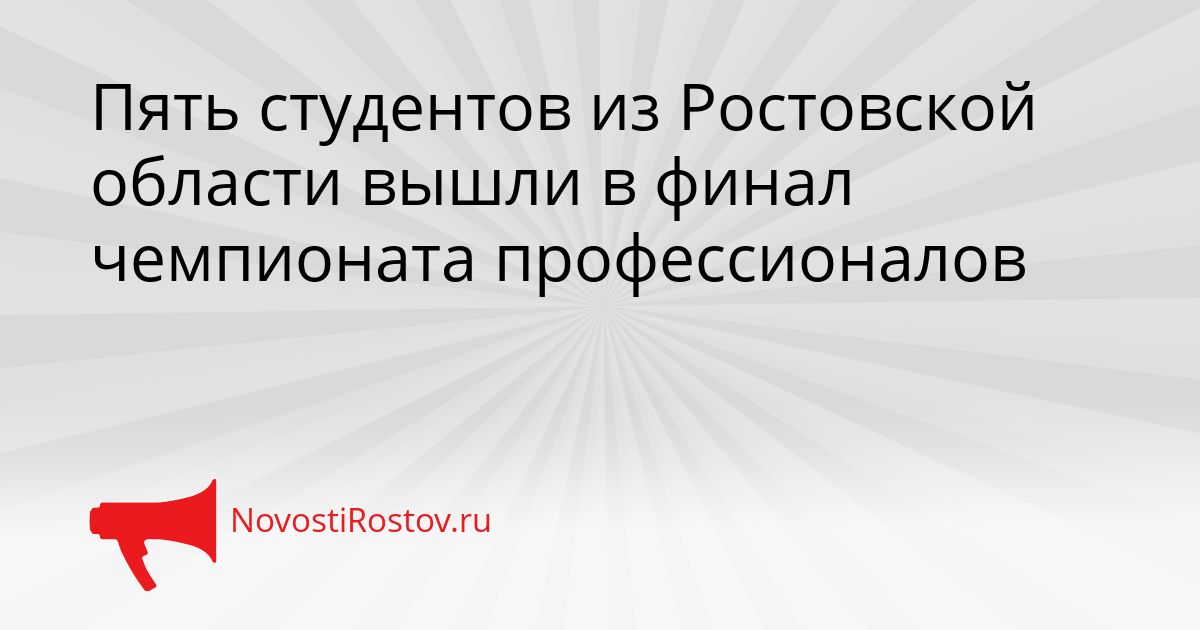 Пять студентов из Ростовской области вышли в финал чемпионата профессионалов Сгенерировано