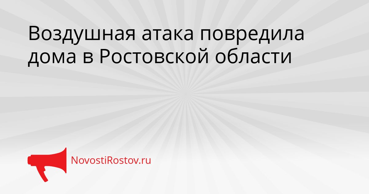 Воздушная атака повредила дома в Ростовской области