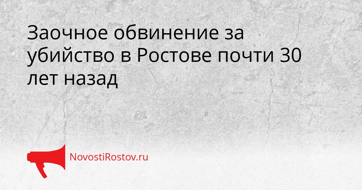 Заочное обвинение за убийство в Ростове почти 30 лет назад Сгенерировано