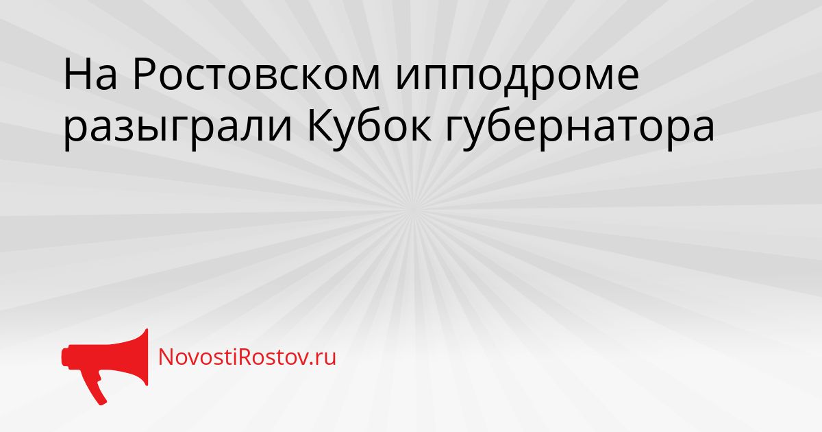 На Ростовском ипподроме разыграли Кубок губернатора Сгенерировано