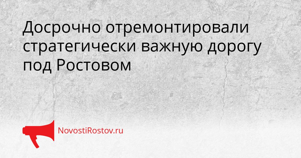 Досрочно отремонтировали стратегически важную дорогу под Ростовом Сгенерировано