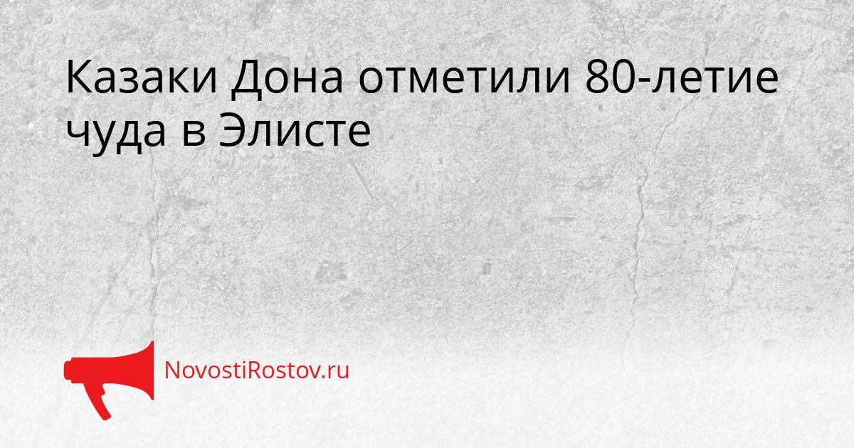 Казаки Дона отметили 80-летие чуда в Элисте Сгенерировано