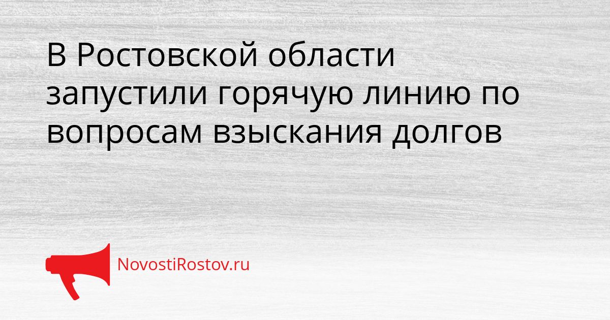 В Ростовской области запустили горячую линию по вопросам взыскания долгов Сгенерировано