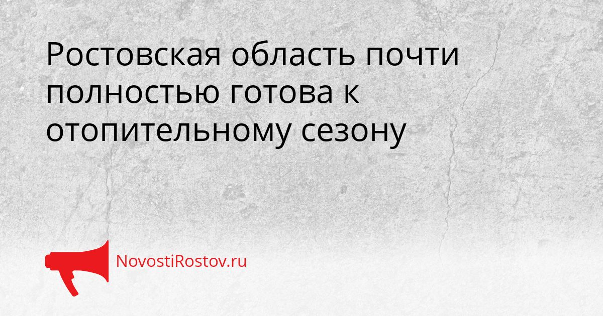 Ростовская область почти полностью готова к отопительному сезону Сгенерировано