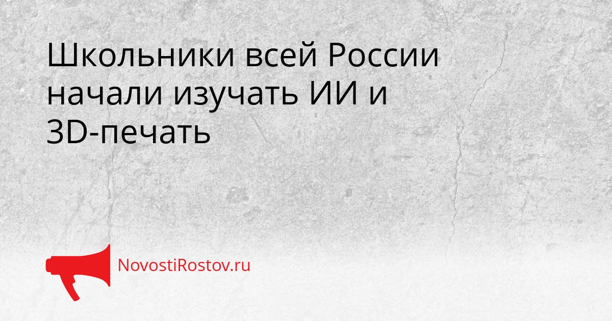 Школьники всей России начали изучать ИИ и 3D-печать Сгенерировано