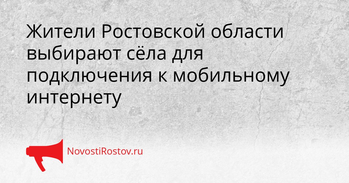 Жители Ростовской области выбирают сёла для подключения к мобильному интернету Сгенерировано