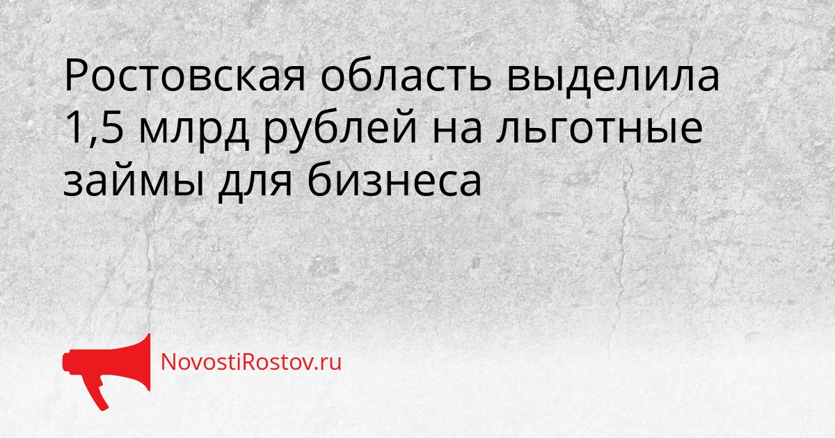 Ростовская область выделила 1,5 млрд рублей на льготные займы для бизнеса Сгенерировано