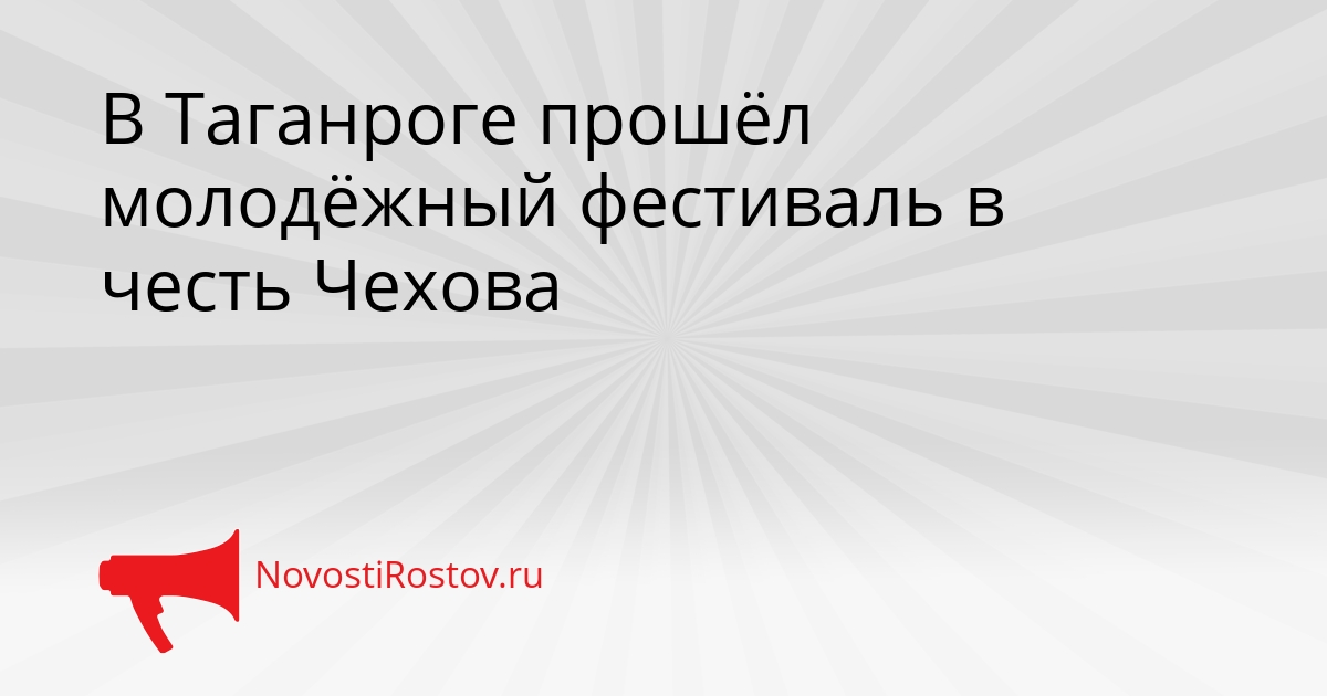 В Таганроге прошёл молодёжный фестиваль в честь Чехова Сгенерировано
