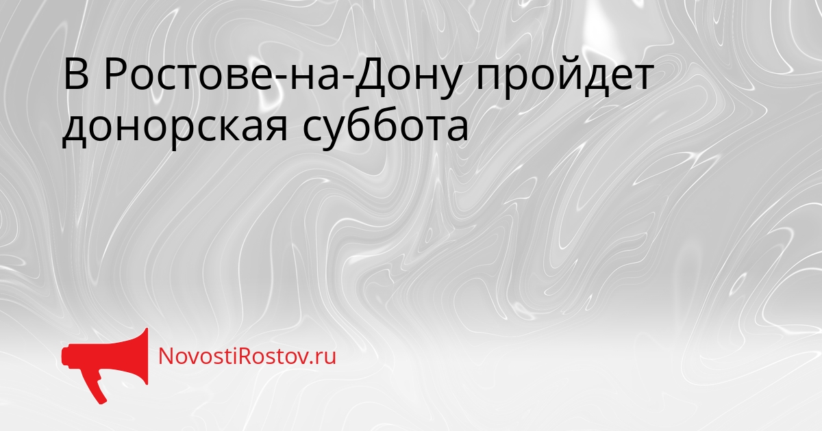 В Ростове-на-Дону пройдет донорская суббота Сгенерировано