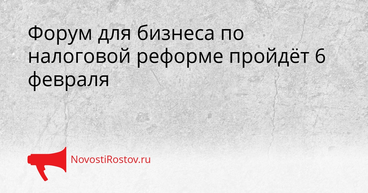 Форум для бизнеса по налоговой реформе пройдёт 6 февраля Сгенерировано