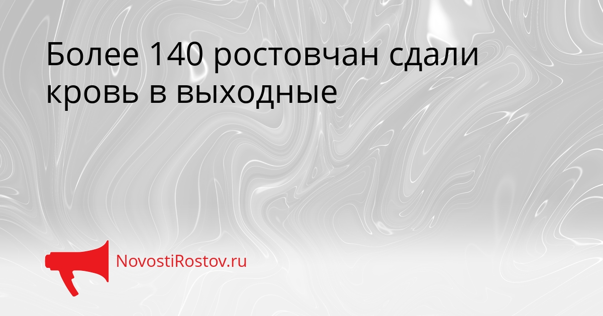 Более 140 ростовчан сдали кровь в выходные Сгенерировано