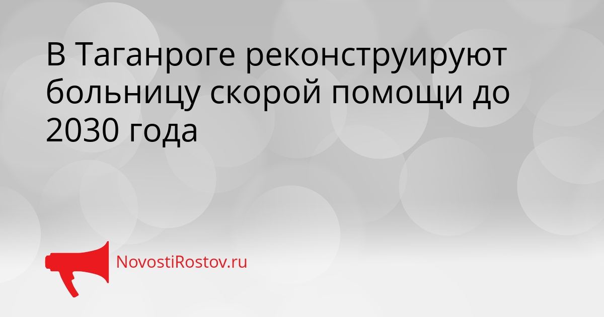 В Таганроге реконструируют больницу скорой помощи до 2030 года Сгенерировано