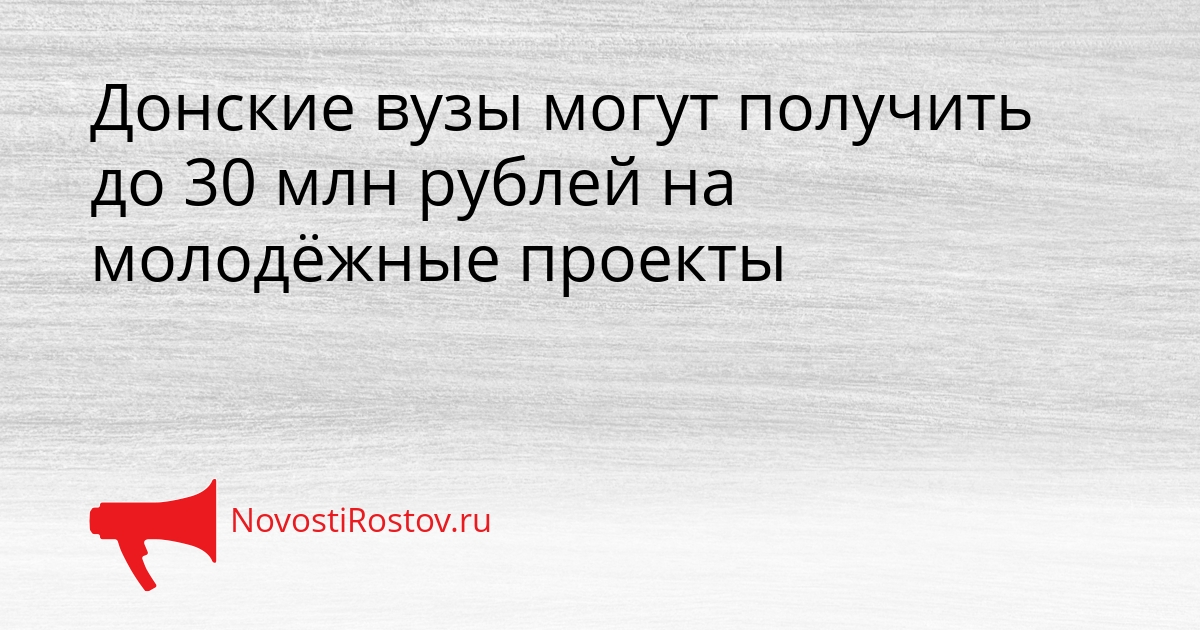 Донские вузы могут получить до 30 млн рублей на молодёжные проекты Сгенерировано