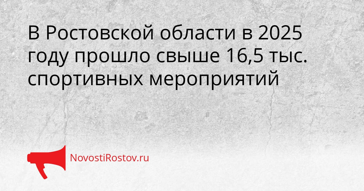 В Ростовской области в 2025 году прошло свыше 16,5 тыс. спортивных мероприятий Сгенерировано