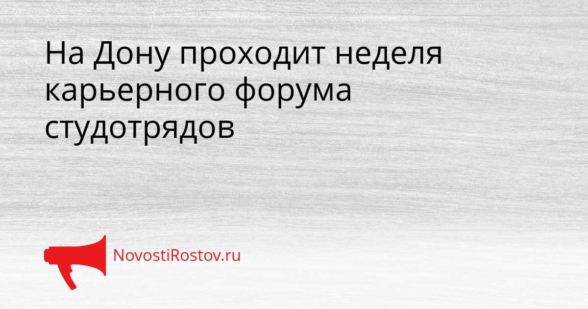 На Дону проходит неделя карьерного форума студотрядов Сгенерировано