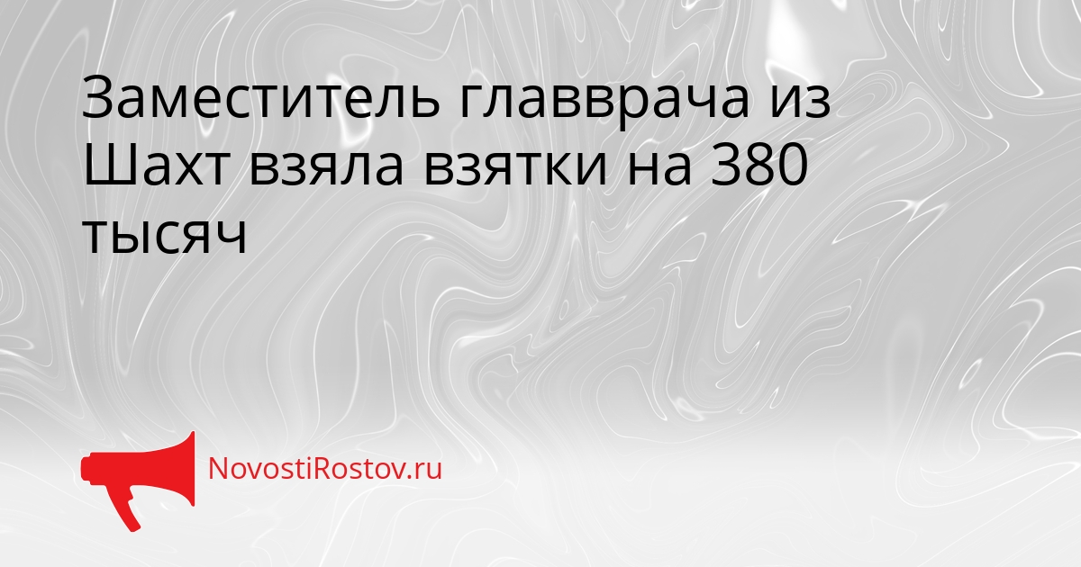Заместитель главврача из Шахт взяла взятки на 380 тысяч Сгенерировано