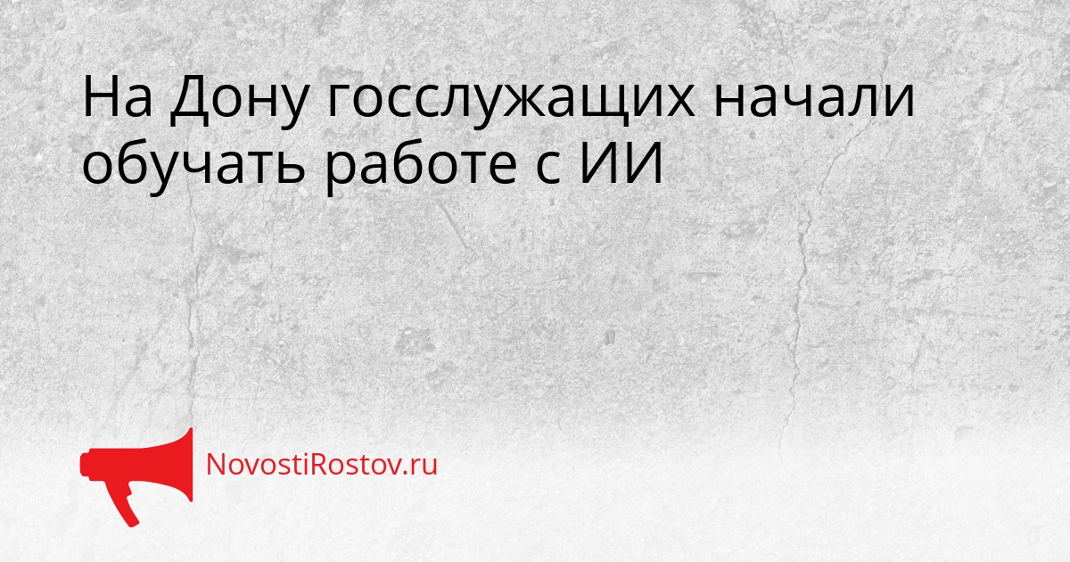 На Дону госслужащих начали обучать работе с ИИ Сгенерировано