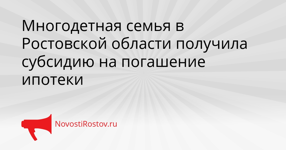 Многодетная семья в Ростовской области получила субсидию на погашение ипотеки Сгенерировано