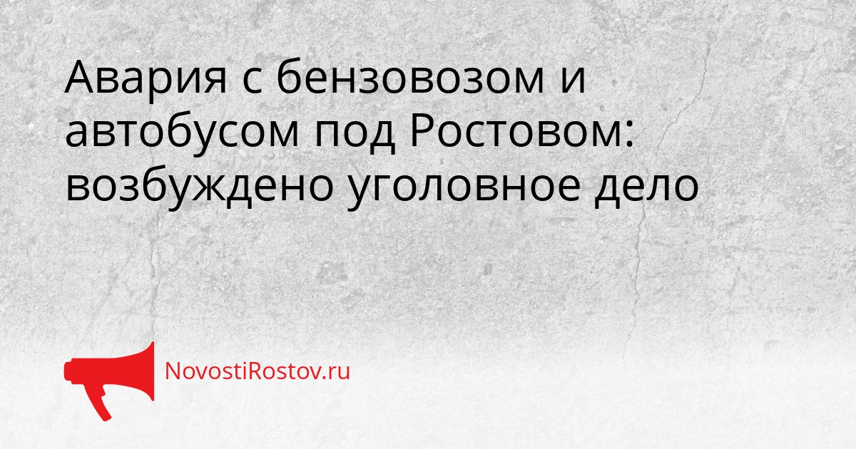 Авария с бензовозом и автобусом под Ростовом: возбуждено уголовное дело Сгенерировано