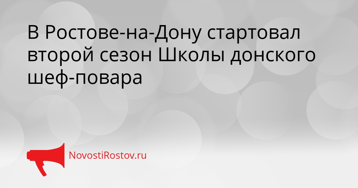 В Ростове-на-Дону стартовал второй сезон Школы донского шеф-повара Сгенерировано