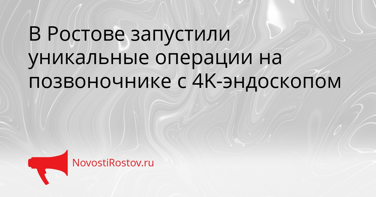 В Ростове запустили уникальные операции на позвоночнике с 4K-эндоскопом Сгенерировано