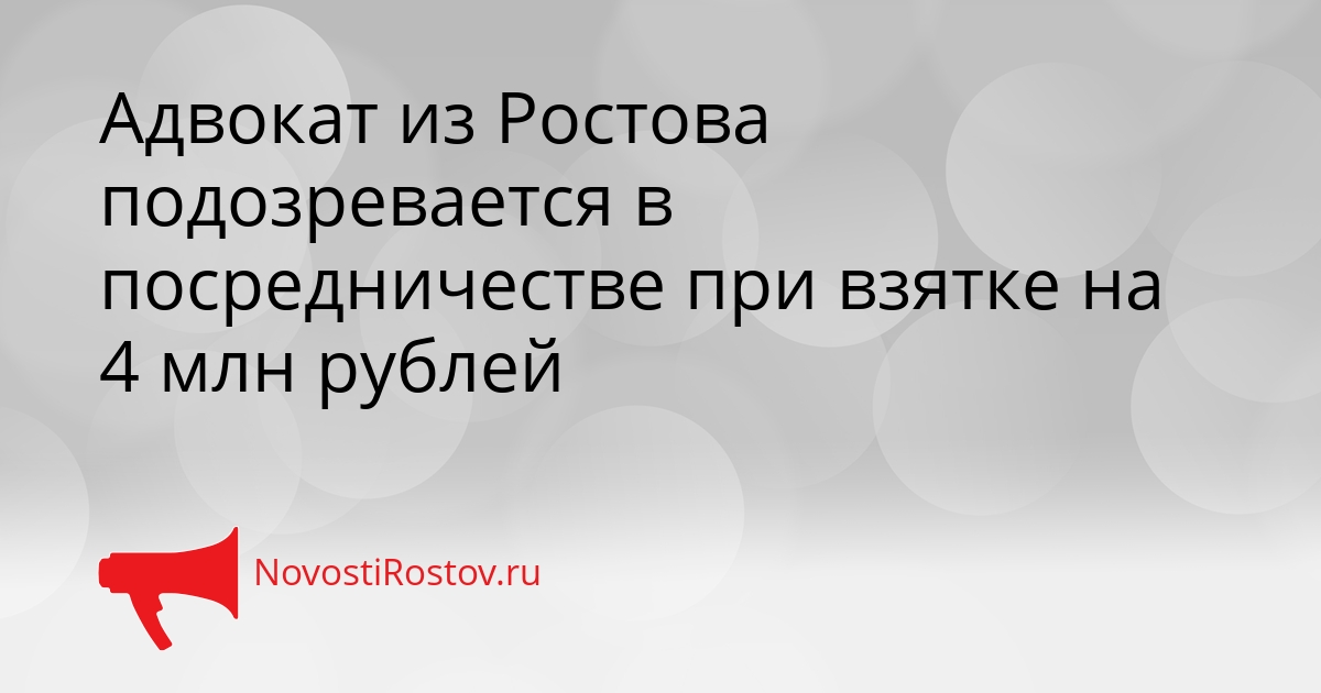 Адвокат из Ростова подозревается в посредничестве при взятке на 4 млн рублей Сгенерировано