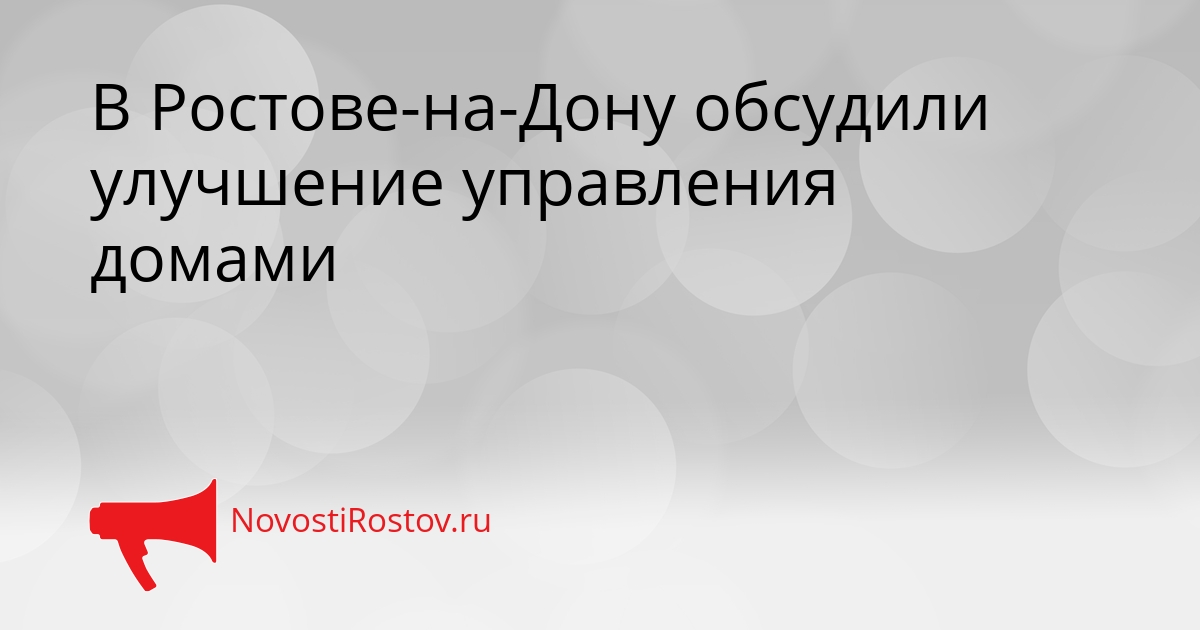 В Ростове-на-Дону обсудили улучшение управления домами Сгенерировано