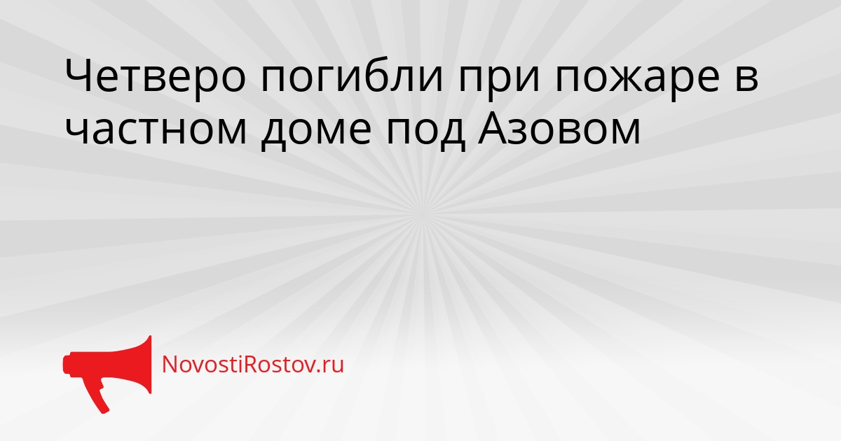 Четверо погибли при пожаре в частном доме под Азовом Сгенерировано