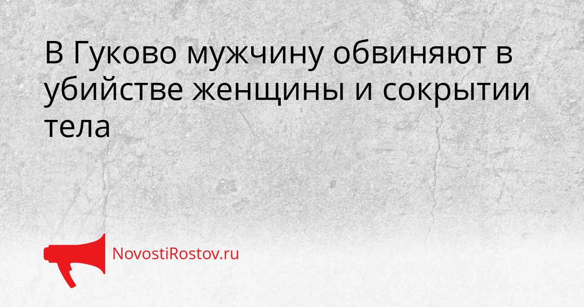 В Гуково мужчину обвиняют в убийстве женщины и сокрытии тела Сгенерировано