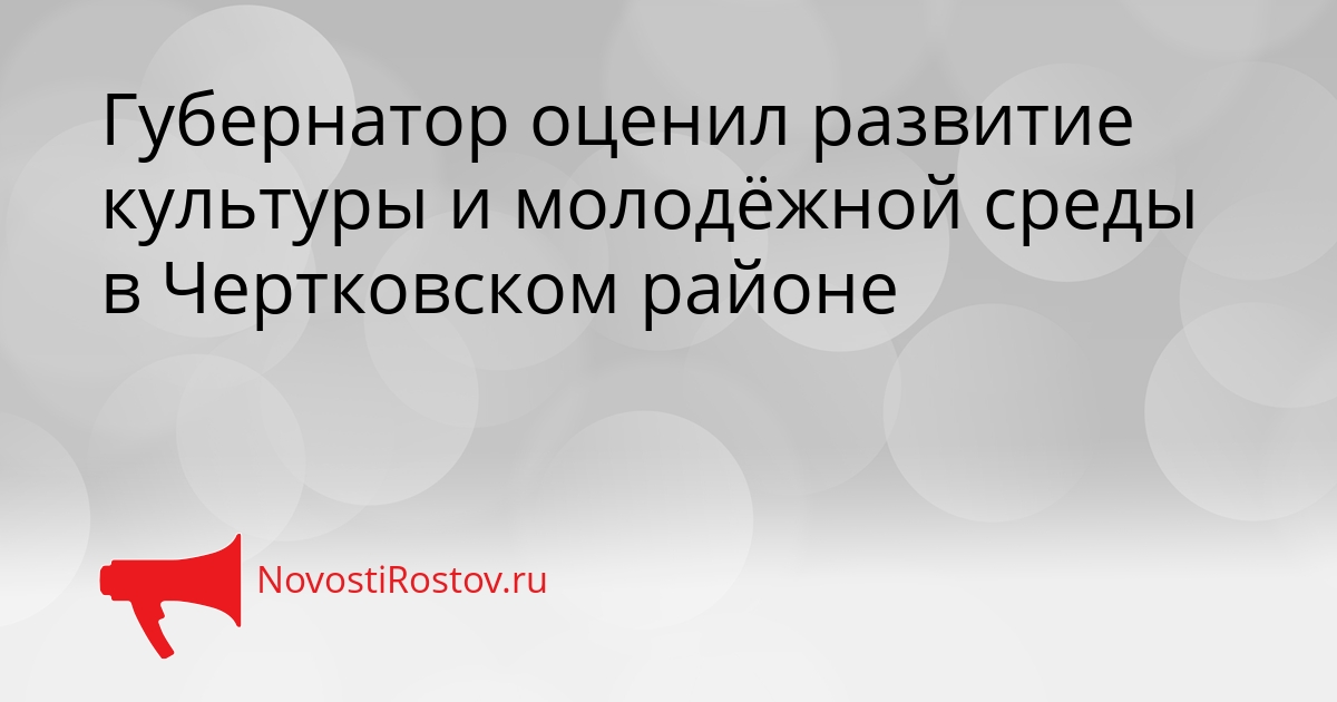 Губернатор оценил развитие культуры и молодёжной среды в Чертковском районе Сгенерировано
