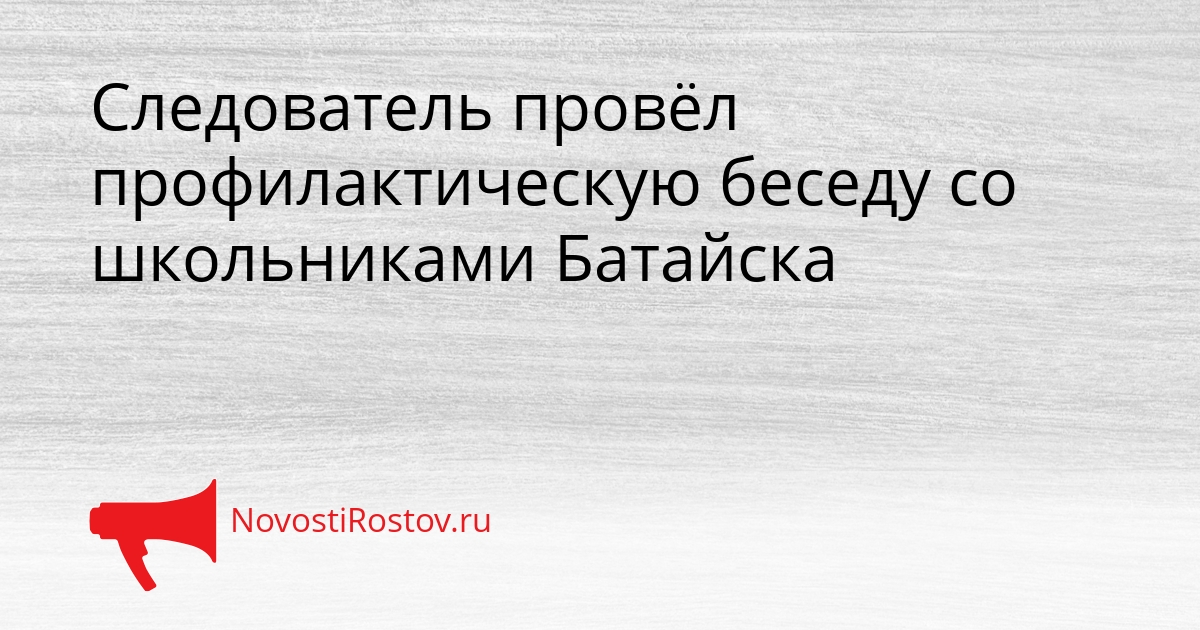 Следователь провёл профилактическую беседу со школьниками Батайска Сгенерировано