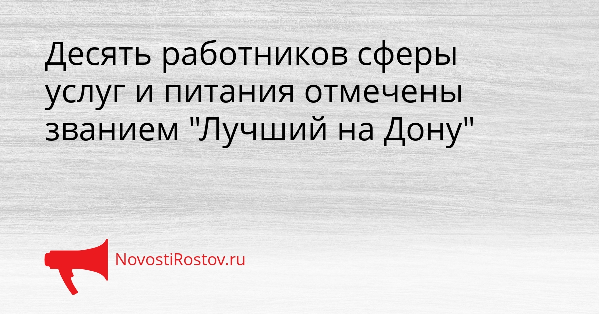 Десять работников сферы услуг и питания отмечены званием &quotЛучший на Дону&quot Сгенерировано