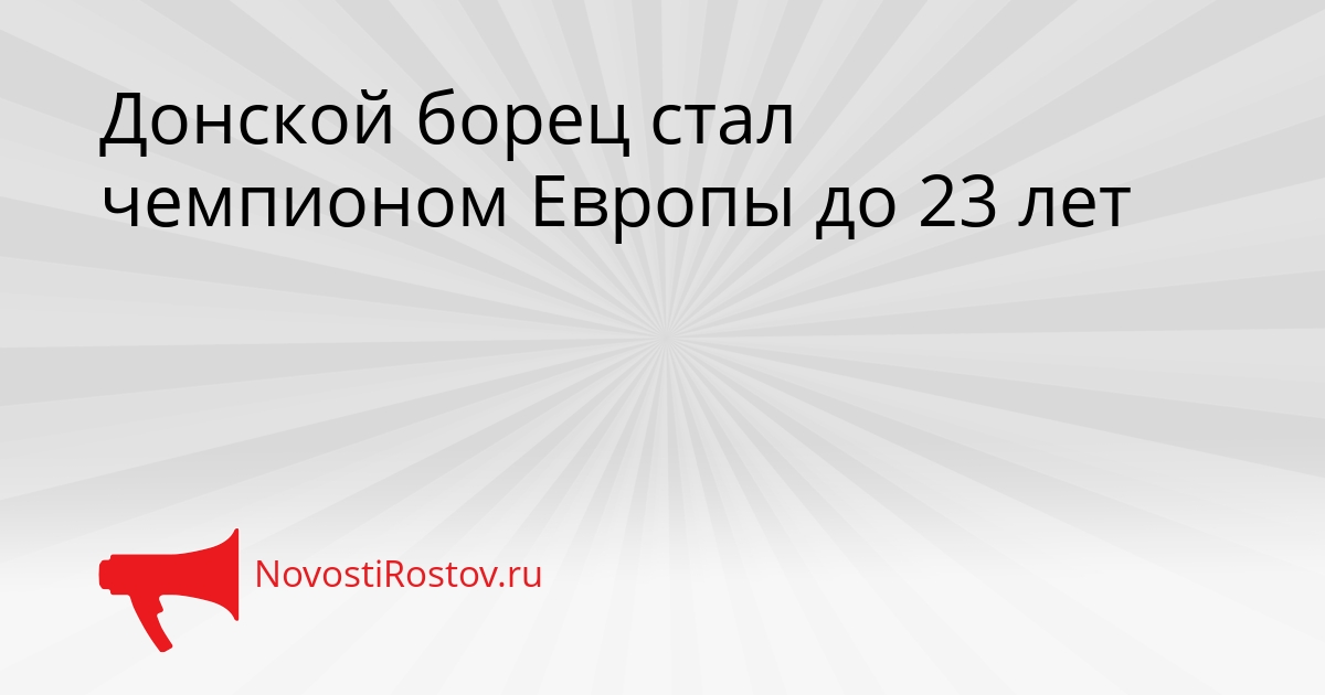 Донской борец стал чемпионом Европы до 23 лет Сгенерировано