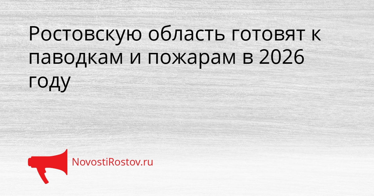 Ростовскую область готовят к паводкам и пожарам в 2026 году Сгенерировано
