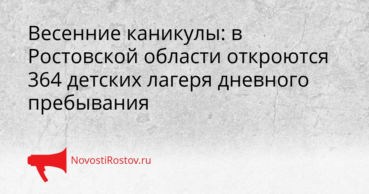 Весенние каникулы: в Ростовской области откроются 364 детских лагеря дневного пребывания Сгенерировано
