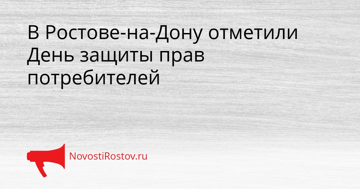 В Ростове-на-Дону отметили День защиты прав потребителей Сгенерировано