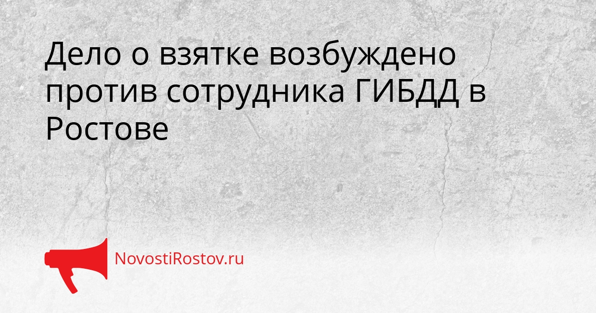 Дело о взятке возбуждено против сотрудника ГИБДД в Ростове Сгенерировано