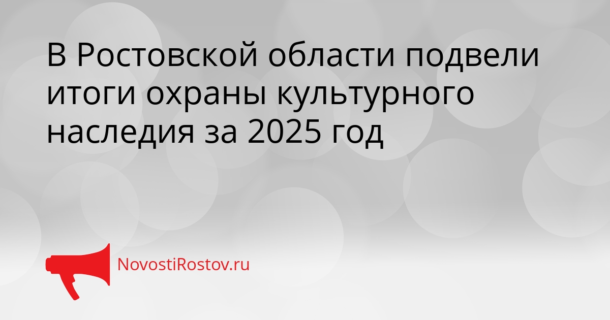В Ростовской области подвели итоги охраны культурного наследия за 2025 год Сгенерировано
