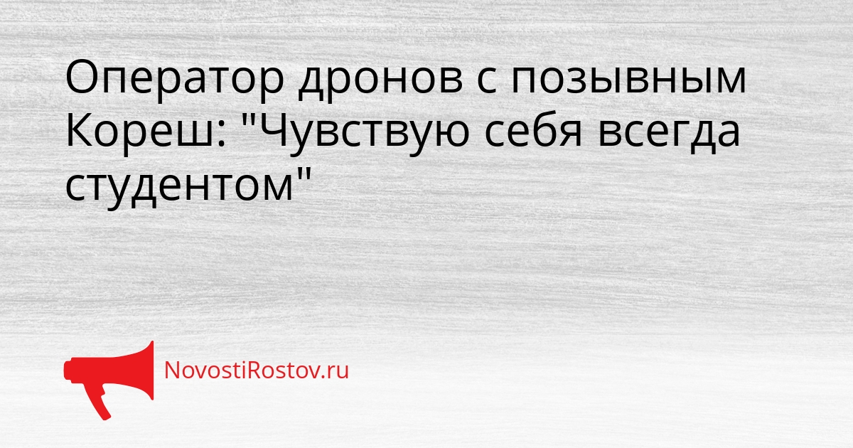 Оператор дронов с позывным Кореш: &quotЧувствую себя всегда студентом&quot Сгенерировано