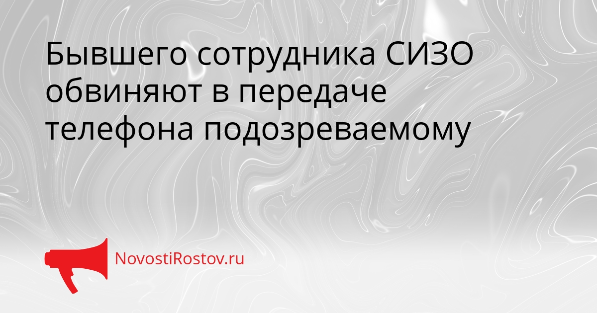 Бывшего сотрудника СИЗО обвиняют в передаче телефона подозреваемому Сгенерировано