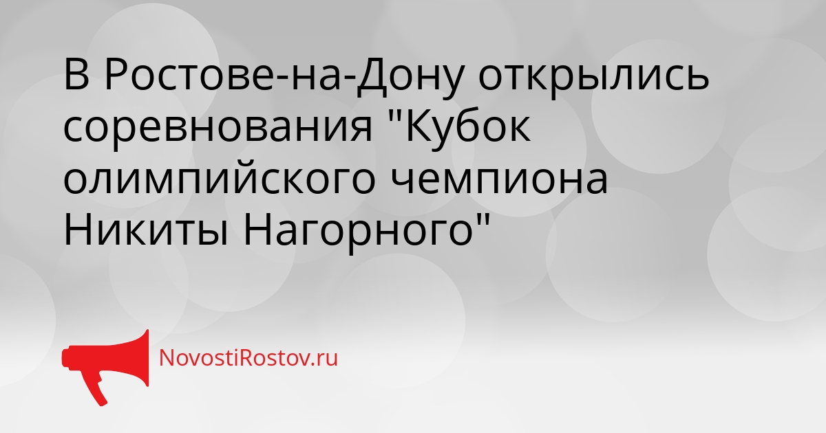 В Ростове-на-Дону открылись соревнования &quotКубок олимпийского чемпиона Никиты Нагорного&quot Сгенерировано