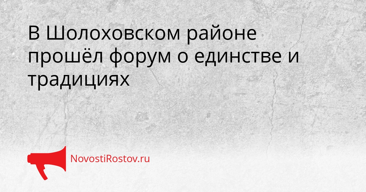 В Шолоховском районе прошёл форум о единстве и традициях Сгенерировано